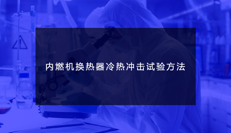內燃機換熱器冷熱沖擊試驗方法 內燃機換熱器冷熱沖擊試驗方法